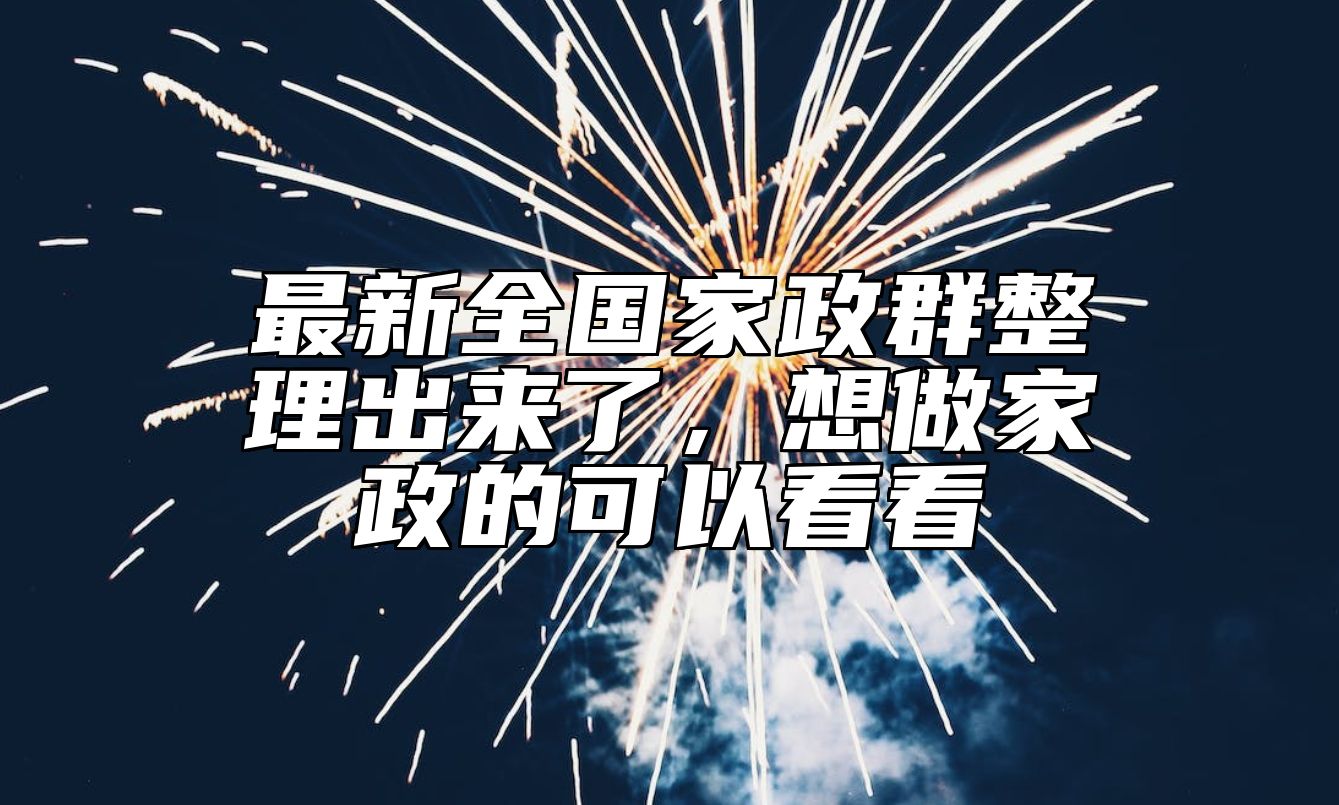 最新全国家政群整理出来了，想做家政的可以看看