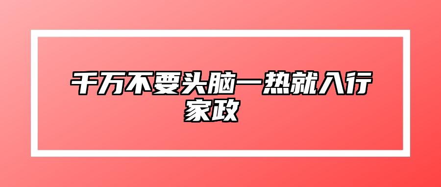 千万不要头脑一热就入行家政 