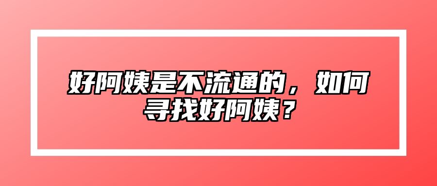 好阿姨是不流通的，如何寻找好阿姨？