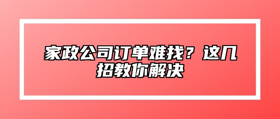 家政公司订单难找？这几招教你解决