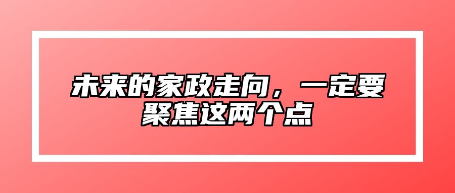 未来的家政走向，一定要聚焦这两个点 