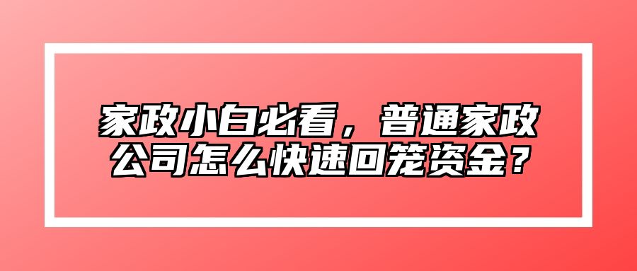 家政小白必看，普通家政公司怎么快速回笼资金？