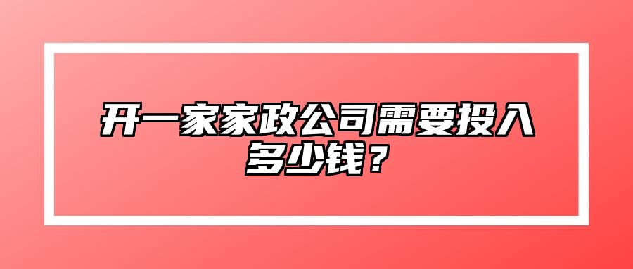 开一家家政公司需要投入多少钱？ 