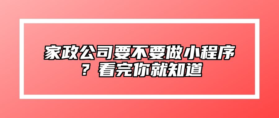 家政公司要不要做小程序？看完你就知道