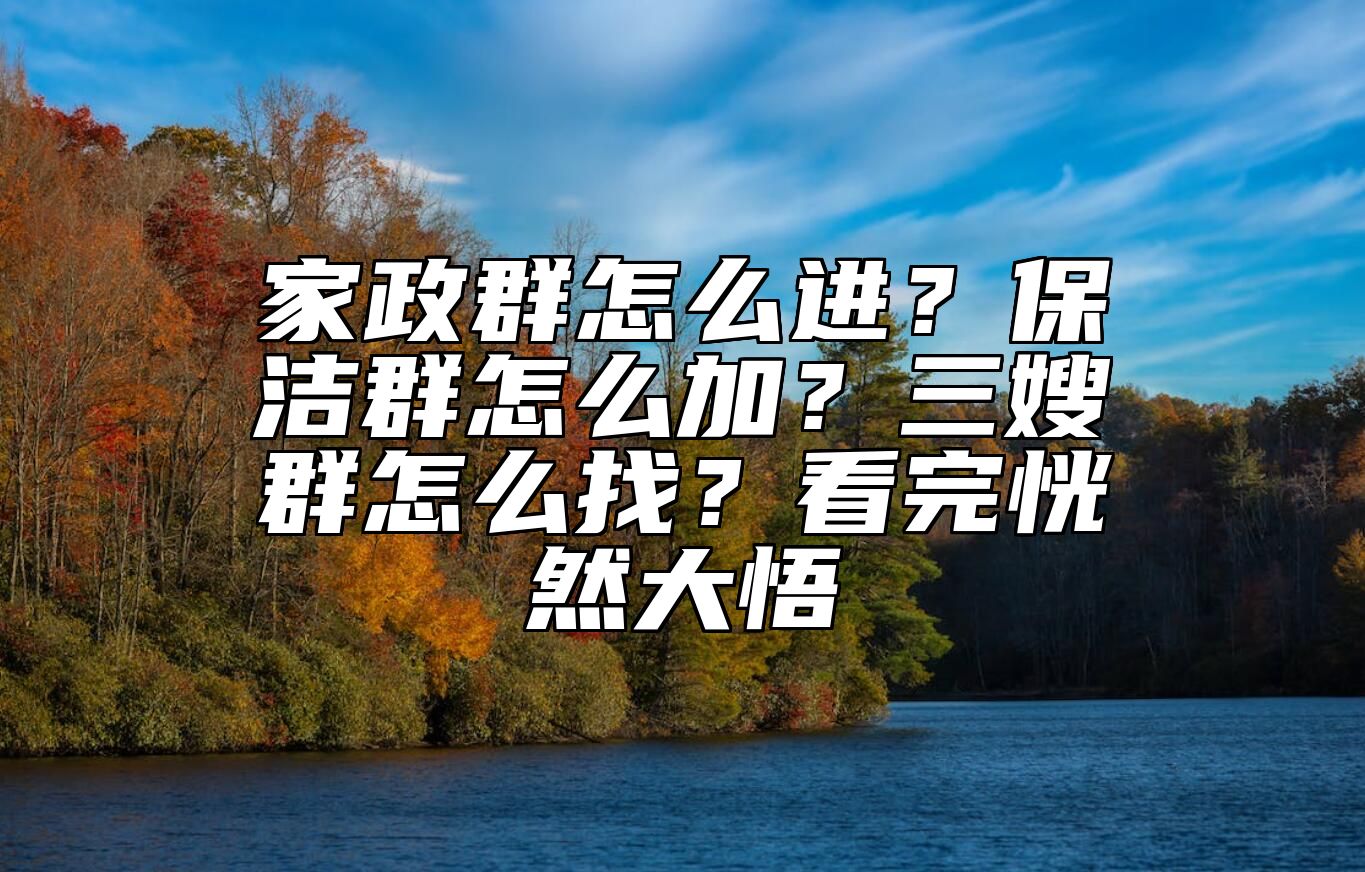 家政群怎么进？保洁群怎么加？三嫂群怎么找？看完恍然大悟