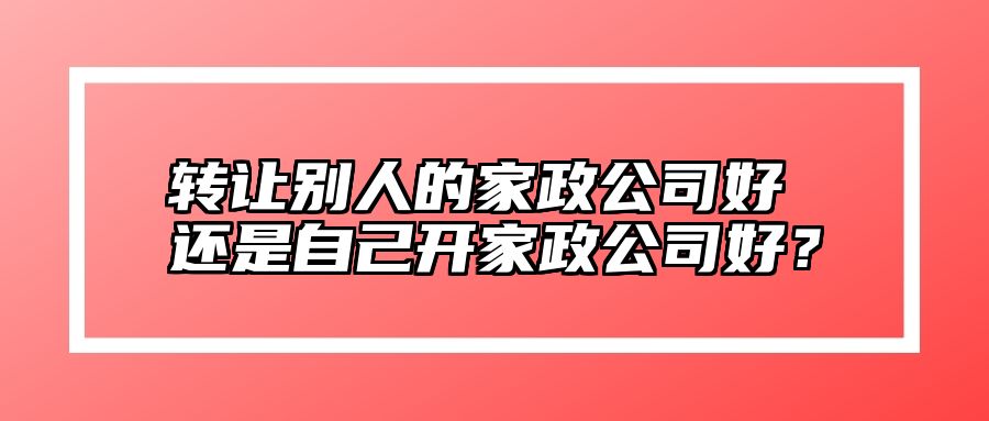 转让别人的家政公司好 还是自己开家政公司好？