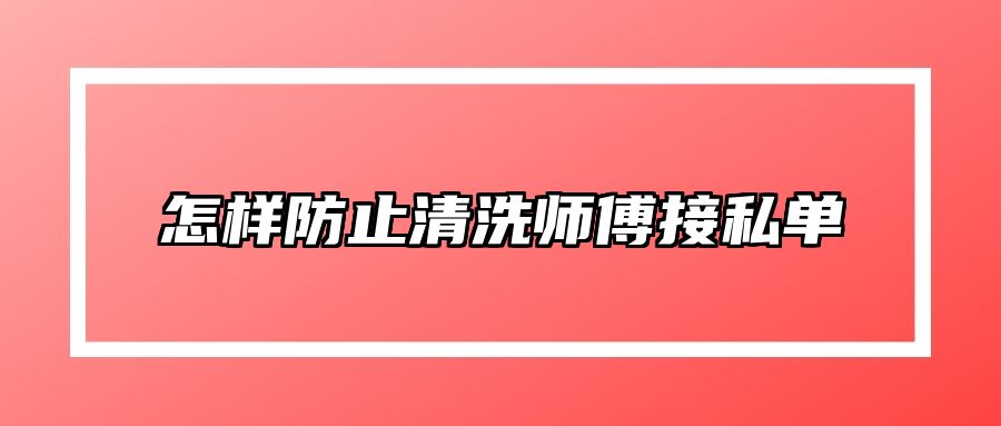 怎样防止清洗师傅接私单？ 