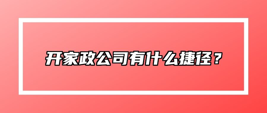 开家政公司有什么捷径？ 