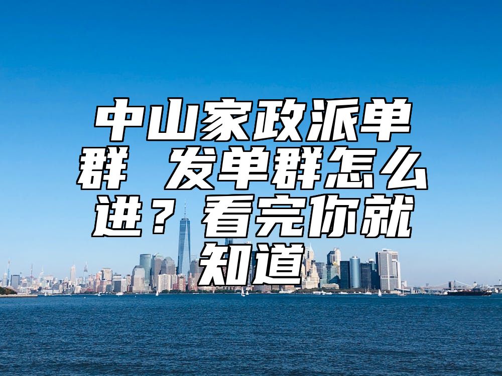 中山家政派单群 发单群怎么进？看完你就知道