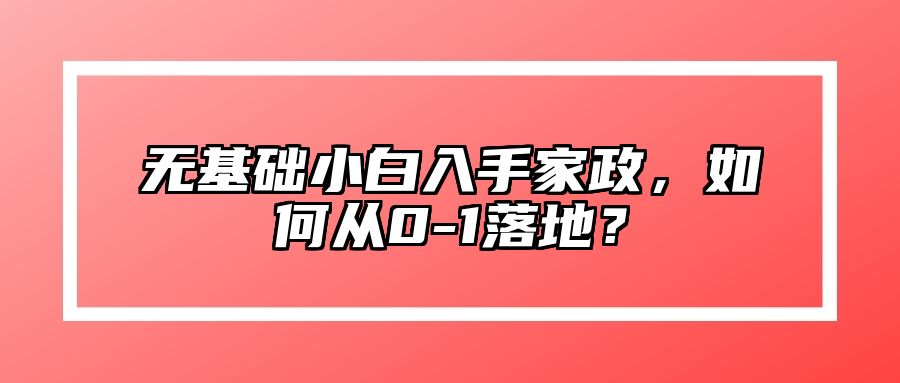 无基础小白入手家政，如何从0-1落地？ 