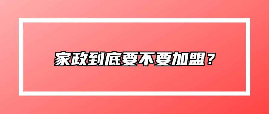 家政到底要不要加盟？ 