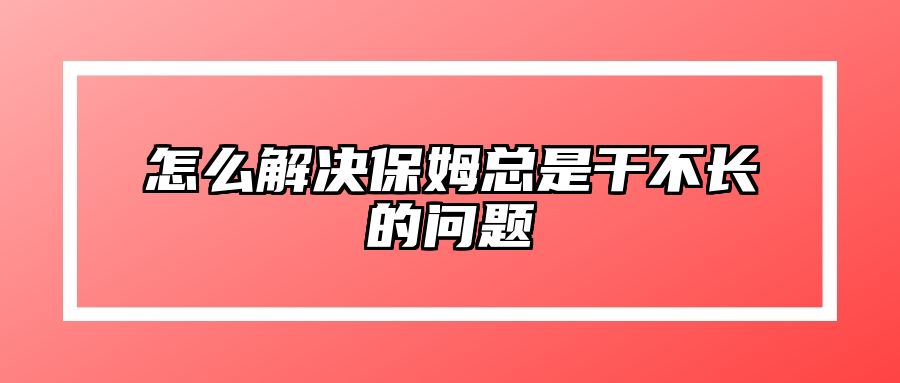 怎么解决保姆总是干不长的问题