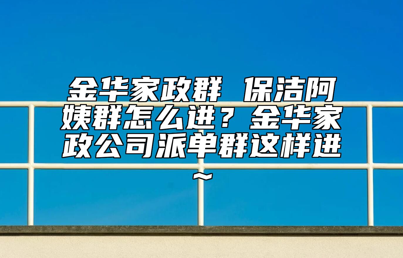 金华家政群 保洁阿姨群怎么进？金华家政公司派单群这样进~