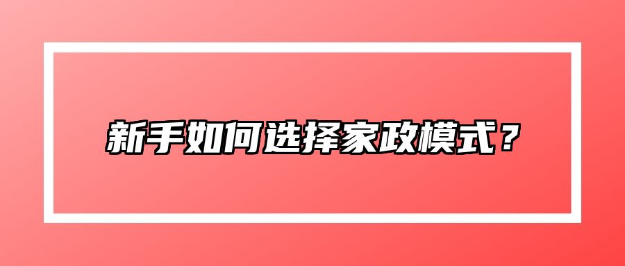 新手如何选择家政模式？ 