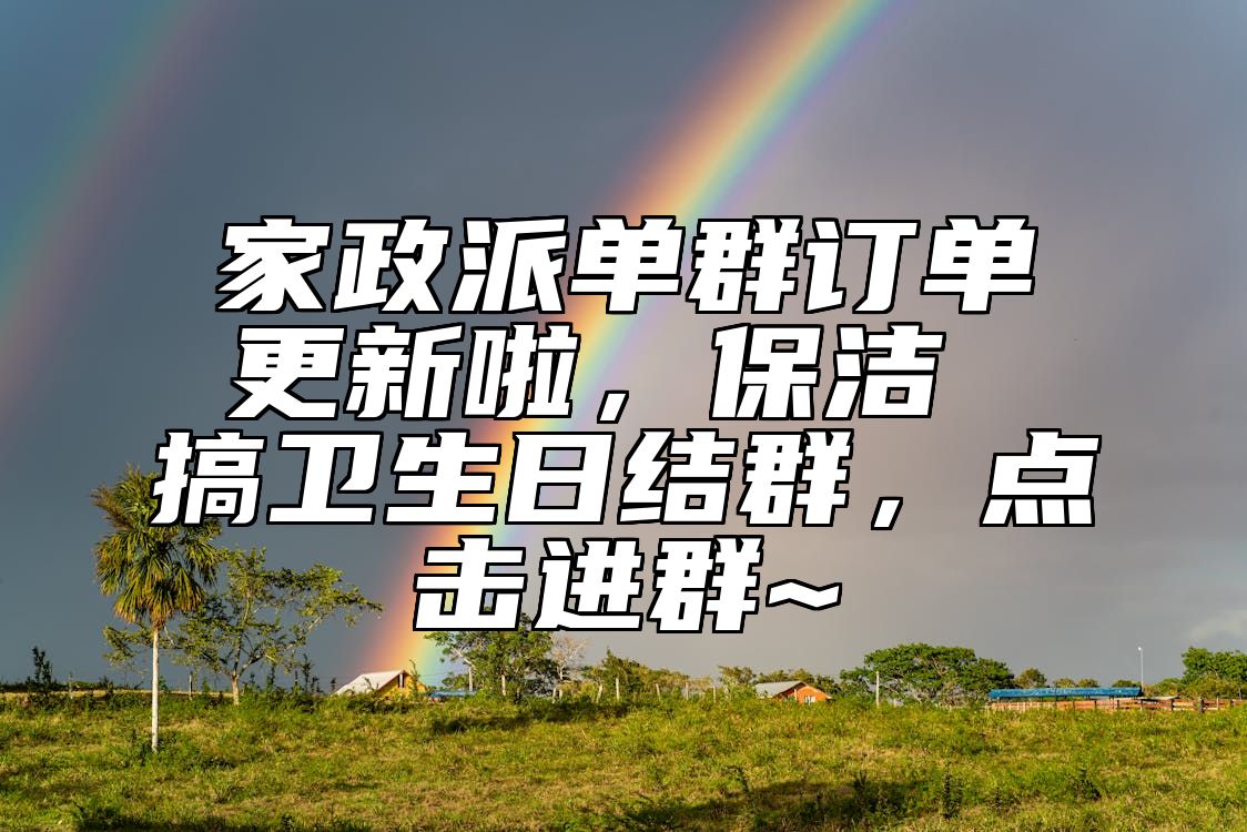 家政派单群订单更新啦，保洁 搞卫生日结群，点击进群~