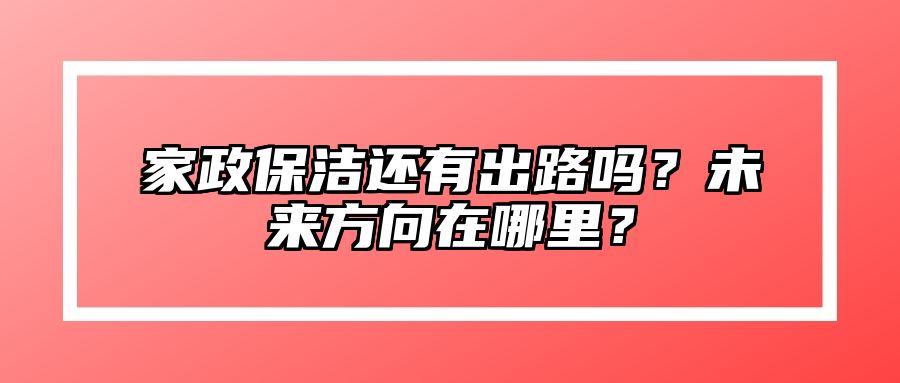 家政保洁还有出路吗？未来方向在哪里？