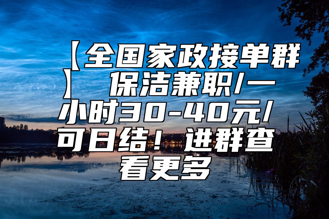 【全国家政接单群】​保洁兼职/一小时30-40元/可日结！进群查看更多