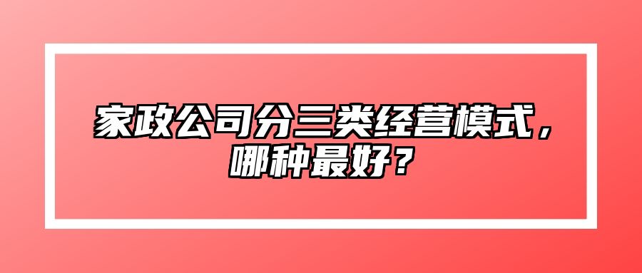 家政公司分三类经营模式，哪种最好？