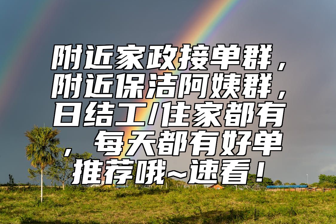 附近家政接单群，附近保洁阿姨群，日结工/住家都有，每天都有好单推荐哦~速看！