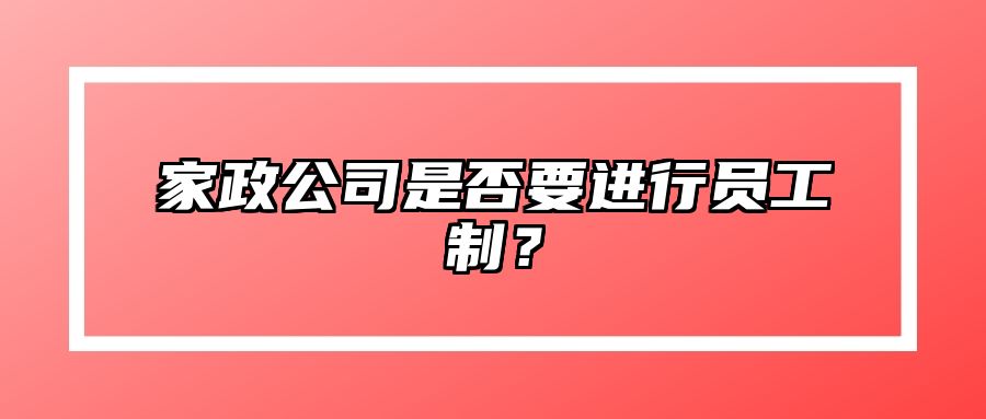 家政公司是否要进行员工制？ 