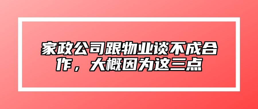 家政公司跟物业谈不成合作，大概因为这三点 