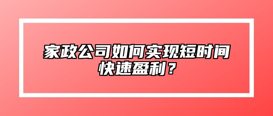 家政公司如何实现短时间快速盈利？ 