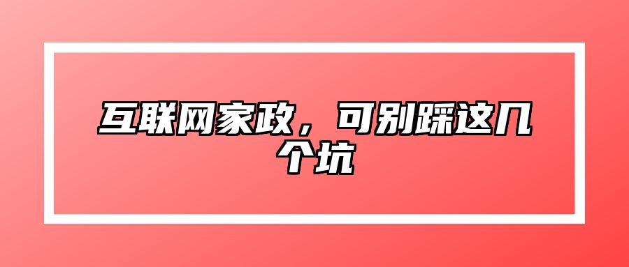 互联网家政，可别踩这几个坑 