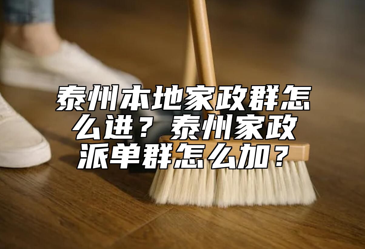 泰州本地家政群怎么进？泰州家政派单群怎么加？