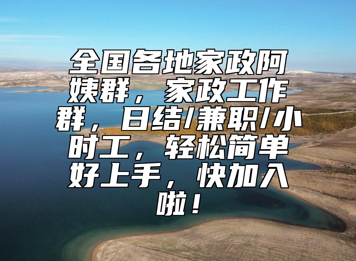 全国各地家政阿姨群，家政工作群，日结/兼职/小时工，轻松简单好上手，快加入啦！ 