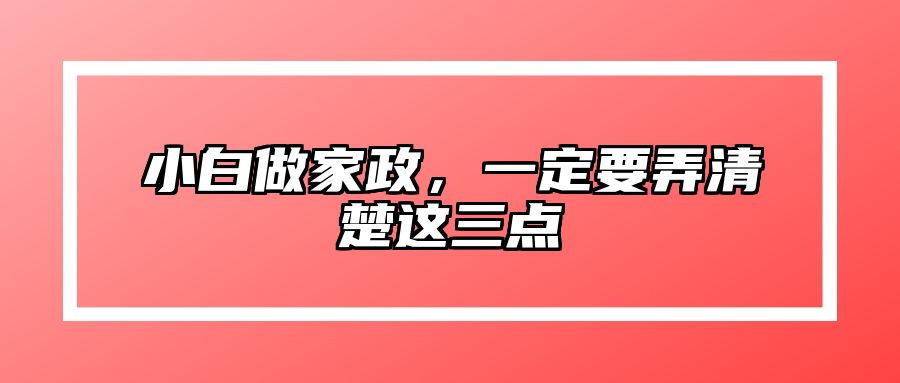 小白做家政，一定要弄清楚这三点