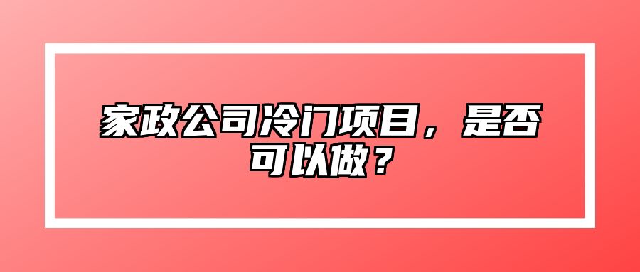 家政公司冷门项目，是否可以做？