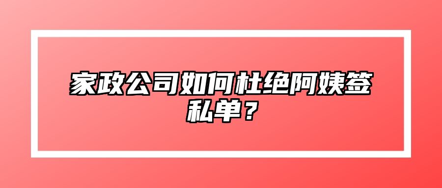 家政公司如何杜绝阿姨签私单？