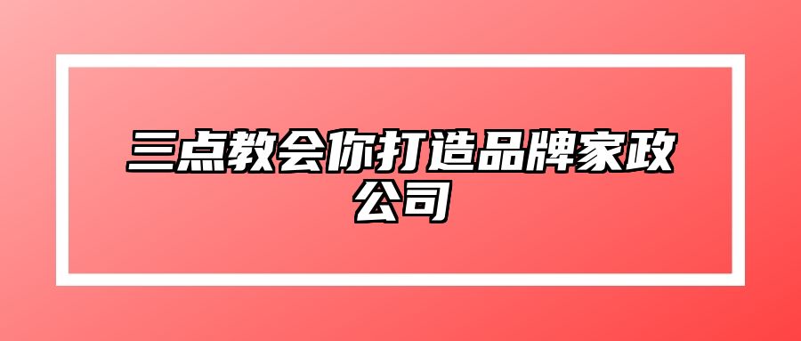 三点教会你打造品牌家政公司