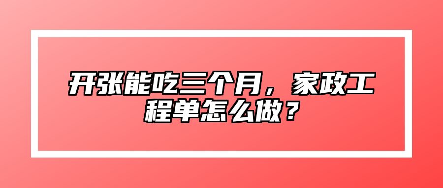 开张能吃三个月，家政工程单怎么做？