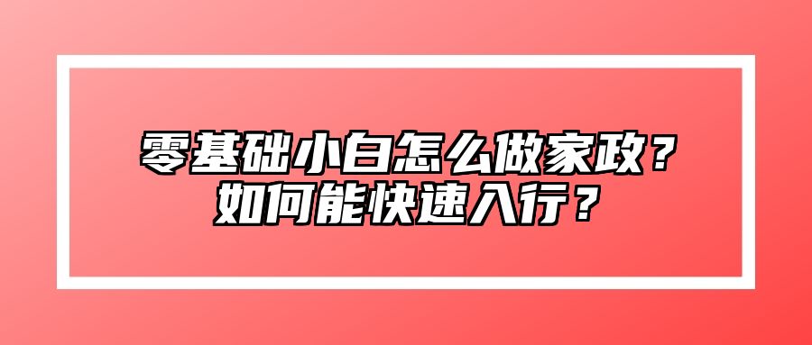 零基础小白怎么做家政？如何能快速入行？ 