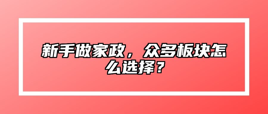 新手做家政，众多板块怎么选择？