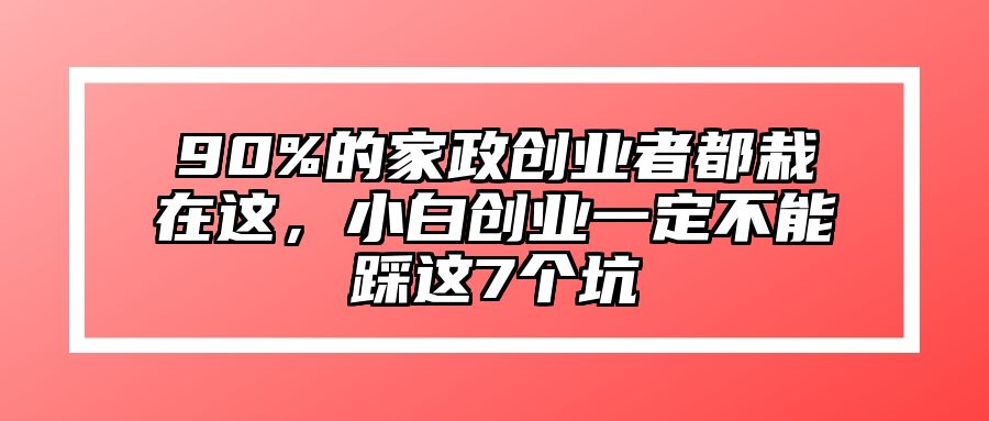 90%的家政创业者都栽在这，小白创业一定不能踩这7个坑