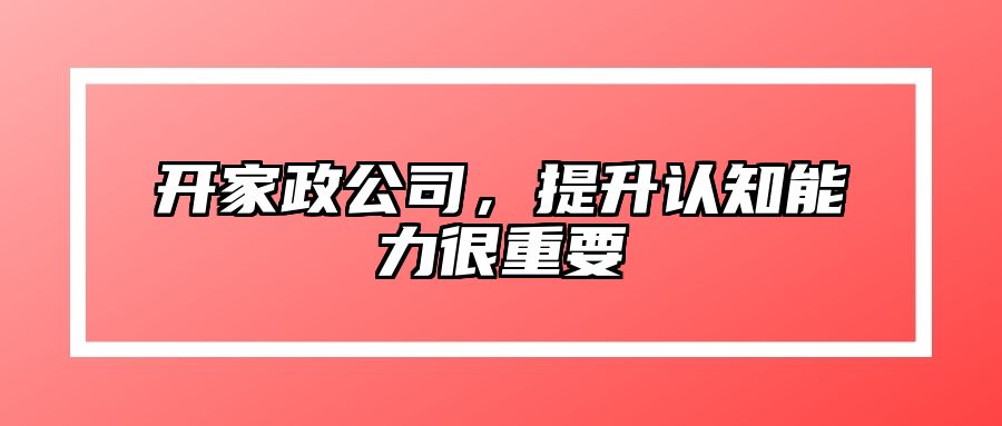 开家政公司，提升认知能力很重要