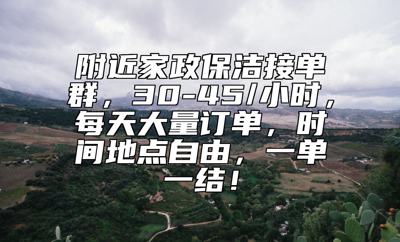 附近家政保洁接单群，30-45/小时，每天大量订单，时间地点自由，一单一结！ 