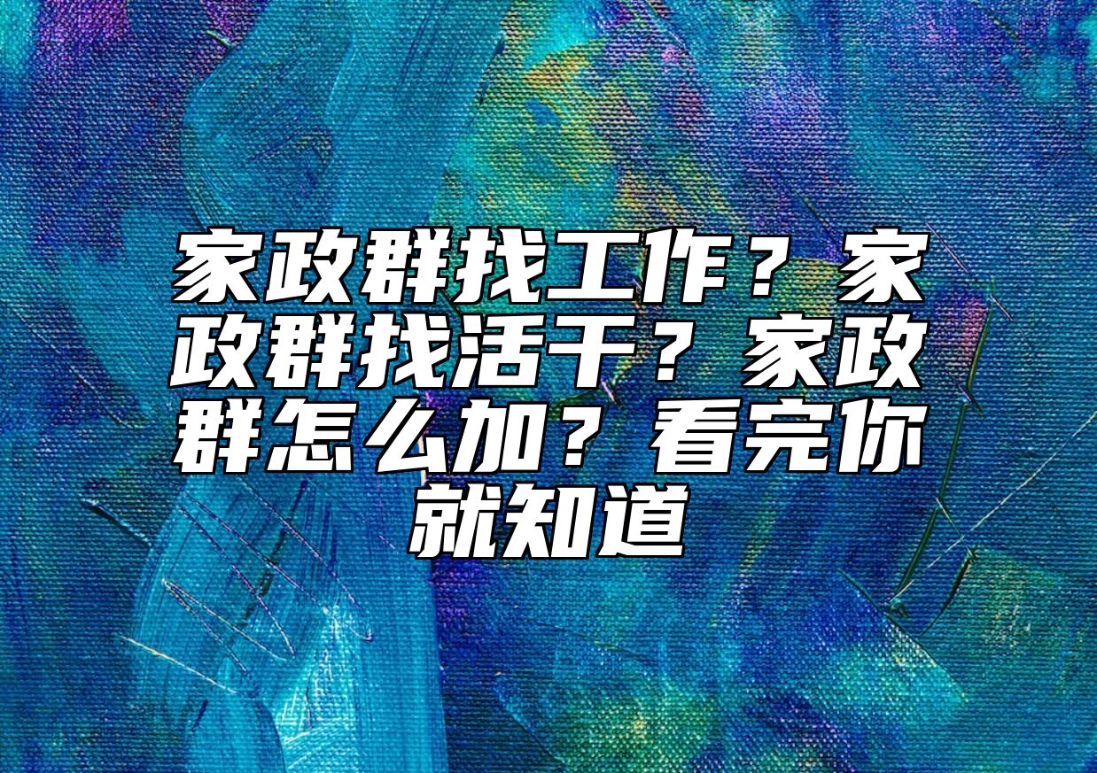 家政群找工作？家政群找活干？家政群怎么加？看完你就知道