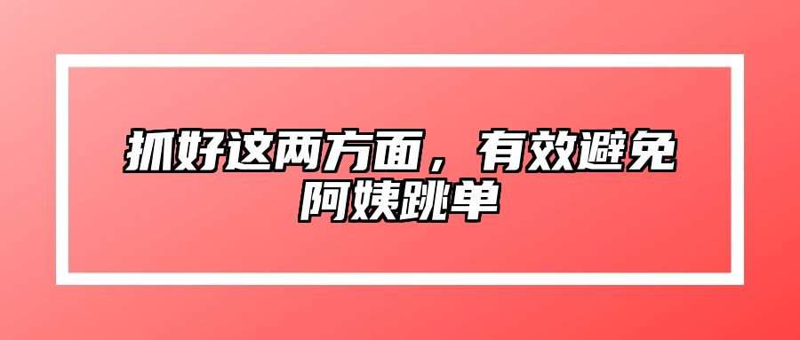 抓好这两方面，有效避免阿姨跳单