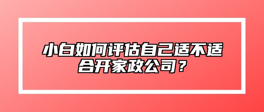 小白如何评估自己适不适合开家政公司？