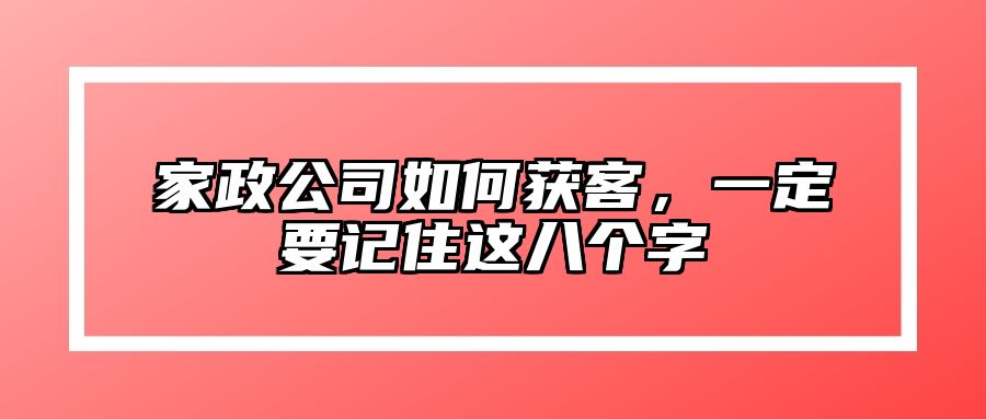 家政公司如何获客，一定要记住这八个字 