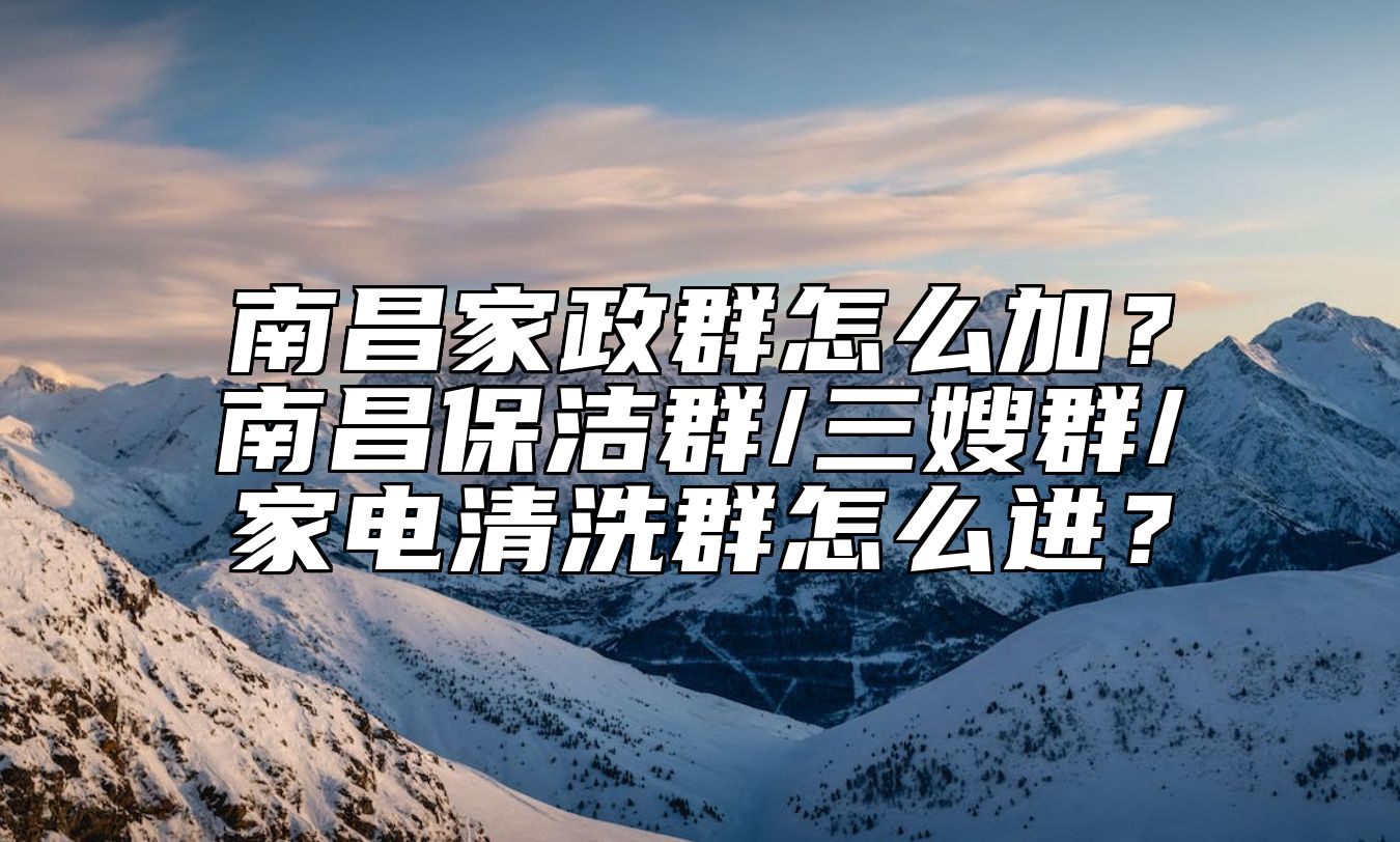 南昌家政群怎么加？南昌保洁群/三嫂群/家电清洗群怎么进？ 