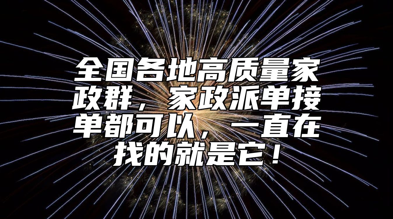 全国各地高质量家政群，家政派单接单都可以，一直在找的就是它！