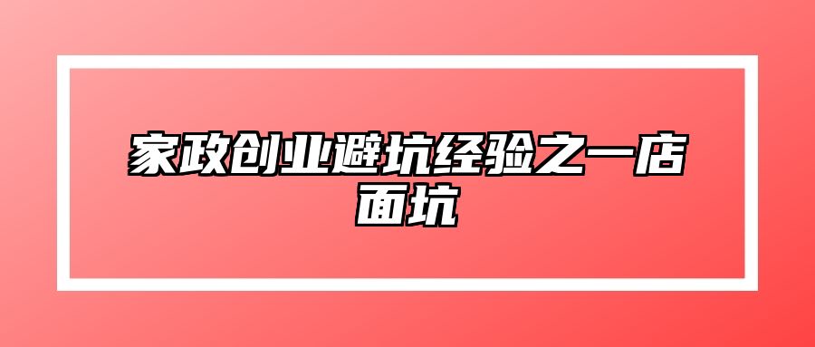 家政创业避坑经验之一店面坑 