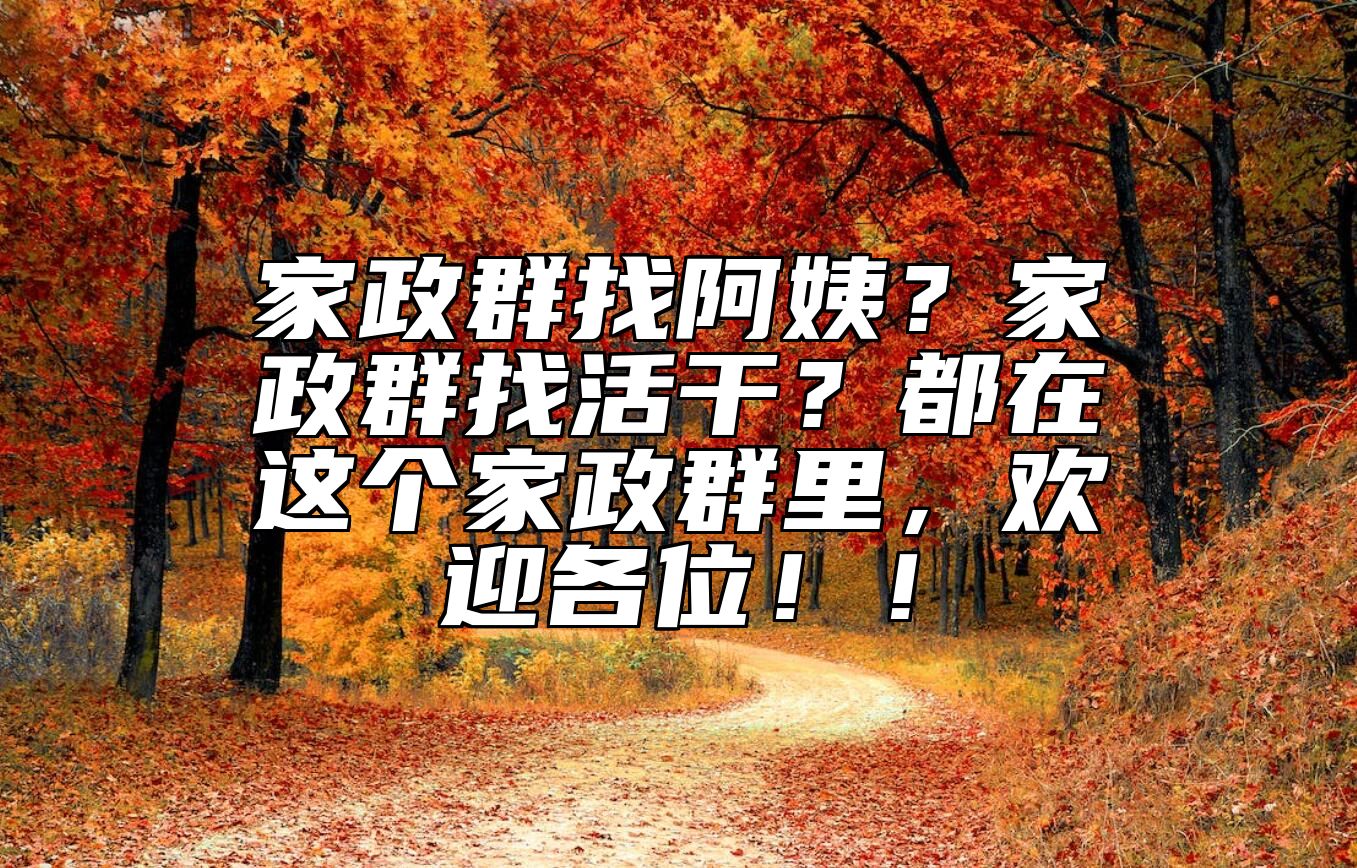 家政群找阿姨？家政群找活干？都在这个家政群里，欢迎各位！！