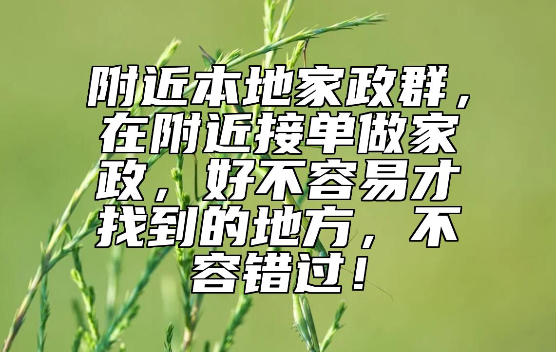 附近本地家政群，在附近接单做家政，好不容易才找到的地方，不容错过！