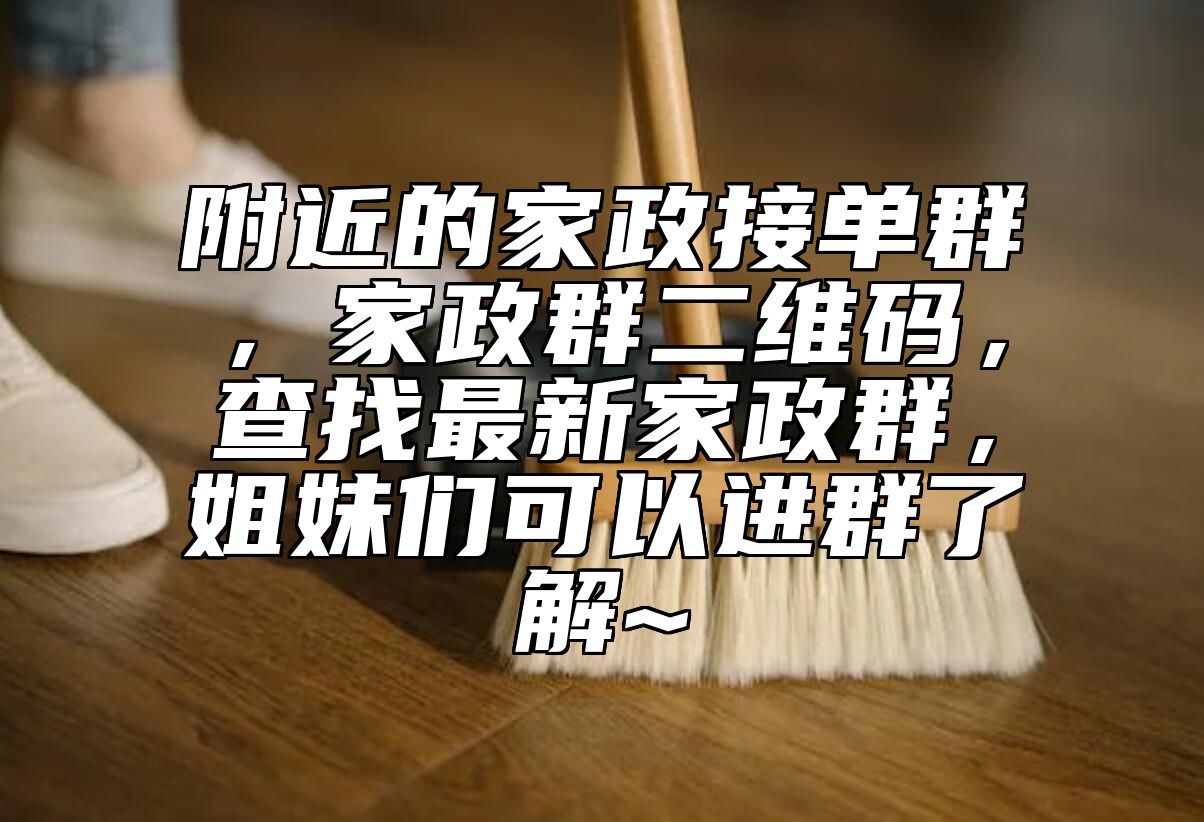 附近的家政接单群，家政群二维码，查找最新家政群，姐妹们可以进群了解~