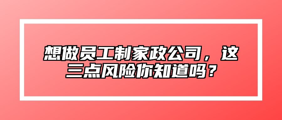 想做员工制家政公司，这三点风险你知道吗？